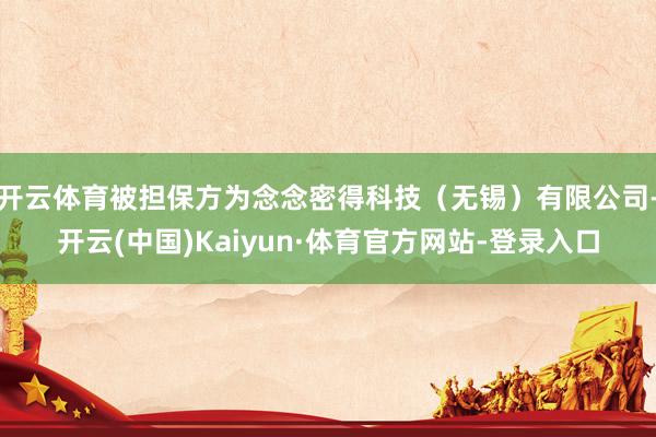 开云体育被担保方为念念密得科技（无锡）有限公司-开云(中国)Kaiyun·体育官方网站-登录入口