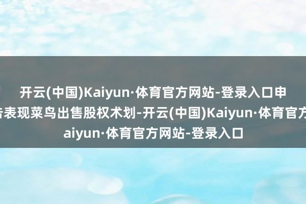 开云(中国)Kaiyun·体育官方网站-登录入口申通快递一纸公告表现菜鸟出售股权术划-开云(中国)Kaiyun·体育官方网站-登录入口