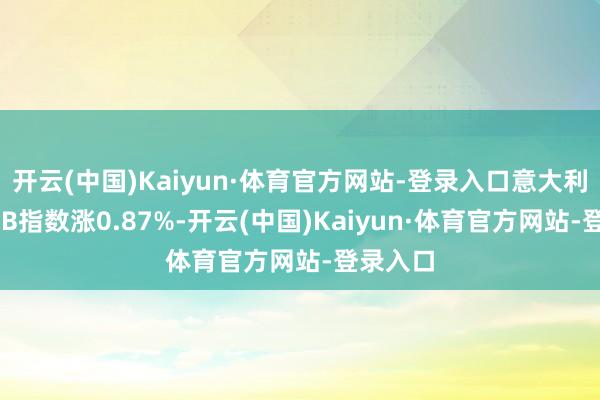 开云(中国)Kaiyun·体育官方网站-登录入口意大利富时MIB指数涨0.87%-开云(中国)Kaiyun·体育官方网站-登录入口