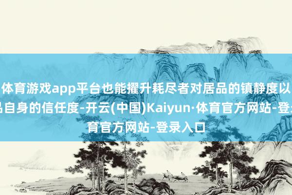 体育游戏app平台也能擢升耗尽者对居品的镇静度以及居品自身的信任度-开云(中国)Kaiyun·体育官方网站-登录入口