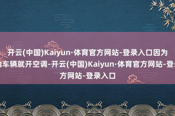 开云(中国)Kaiyun·体育官方网站-登录入口因为刚启动车辆就开空调-开云(中国)Kaiyun·体育官方网站-登录入口