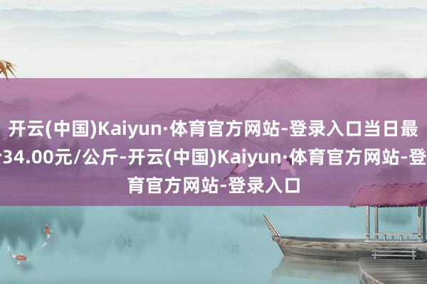 开云(中国)Kaiyun·体育官方网站-登录入口当日最高报价34.00元/公斤-开云(中国)Kaiyun·体育官方网站-登录入口