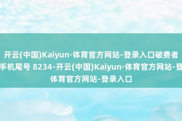 开云(中国)Kaiyun·体育官方网站-登录入口破费者晏**（手机尾号 8234-开云(中国)Kaiyun·体育官方网站-登录入口