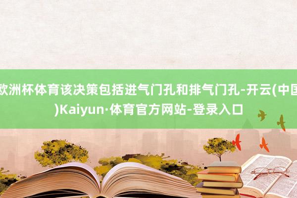 欧洲杯体育该决策包括进气门孔和排气门孔-开云(中国)Kaiyun·体育官方网站-登录入口