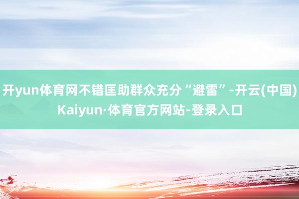 开yun体育网不错匡助群众充分“避雷”-开云(中国)Kaiyun·体育官方网站-登录入口