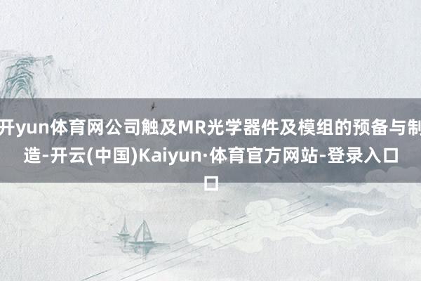 开yun体育网公司触及MR光学器件及模组的预备与制造-开云(中国)Kaiyun·体育官方网站-登录入口