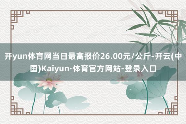 开yun体育网当日最高报价26.00元/公斤-开云(中国)Kaiyun·体育官方网站-登录入口