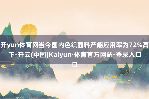 开yun体育网当今国内色织面料产能应用率为72%高下-开云(中国)Kaiyun·体育官方网站-登录入口