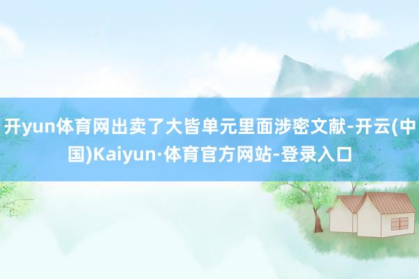 开yun体育网出卖了大皆单元里面涉密文献-开云(中国)Kaiyun·体育官方网站-登录入口