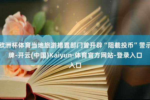 欧洲杯体育当地旅游措置部门曾开辟“阻截投币”警示牌-开云(中国)Kaiyun·体育官方网站-登录入口