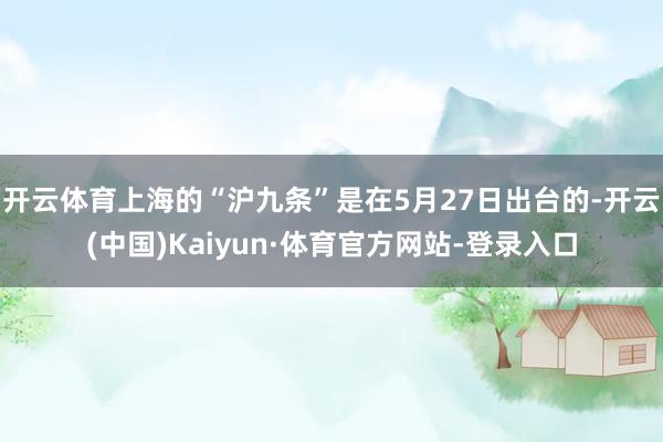 开云体育上海的“沪九条”是在5月27日出台的-开云(中国)Kaiyun·体育官方网站-登录入口