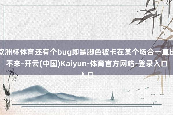 欧洲杯体育还有个bug即是脚色被卡在某个场合一直出不来-开云(中国)Kaiyun·体育官方网站-登录入口