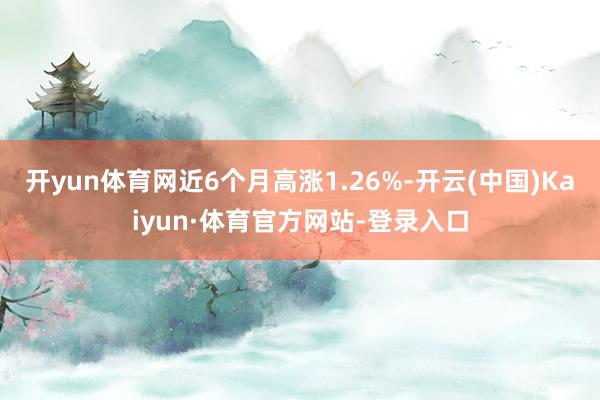 开yun体育网近6个月高涨1.26%-开云(中国)Kaiyun·体育官方网站-登录入口