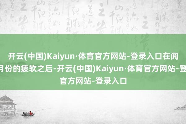 开云(中国)Kaiyun·体育官方网站-登录入口在阅历了6月份的疲软之后-开云(中国)Kaiyun·体育官方网站-登录入口