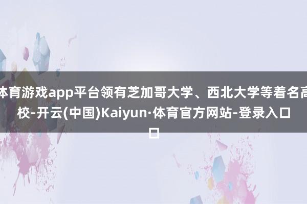 体育游戏app平台领有芝加哥大学、西北大学等着名高校-开云(中国)Kaiyun·体育官方网站-登录入口